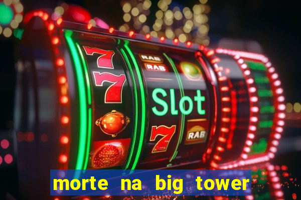 morte na big tower beto carrero